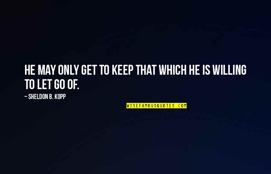 The Kind Of Love You Fight For Quotes By Sheldon B. Kopp: He may only get to keep that which