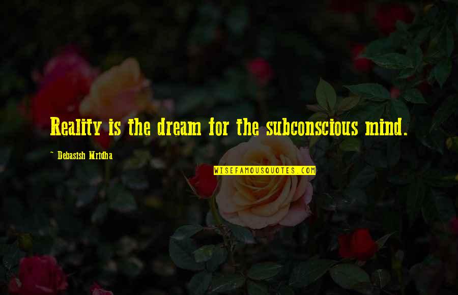 The Knowledge Quotes By Debasish Mridha: Reality is the dream for the subconscious mind.