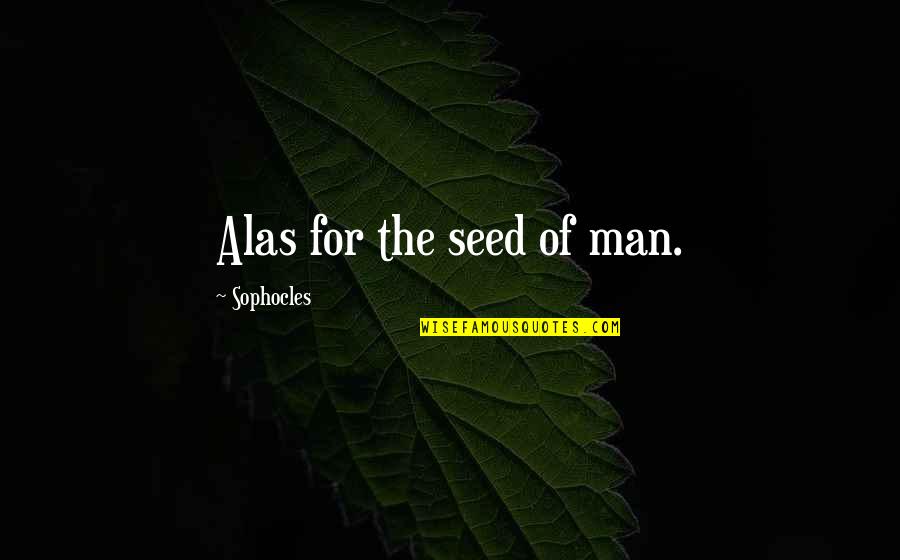 The Last Train Quotes By Sophocles: Alas for the seed of man.