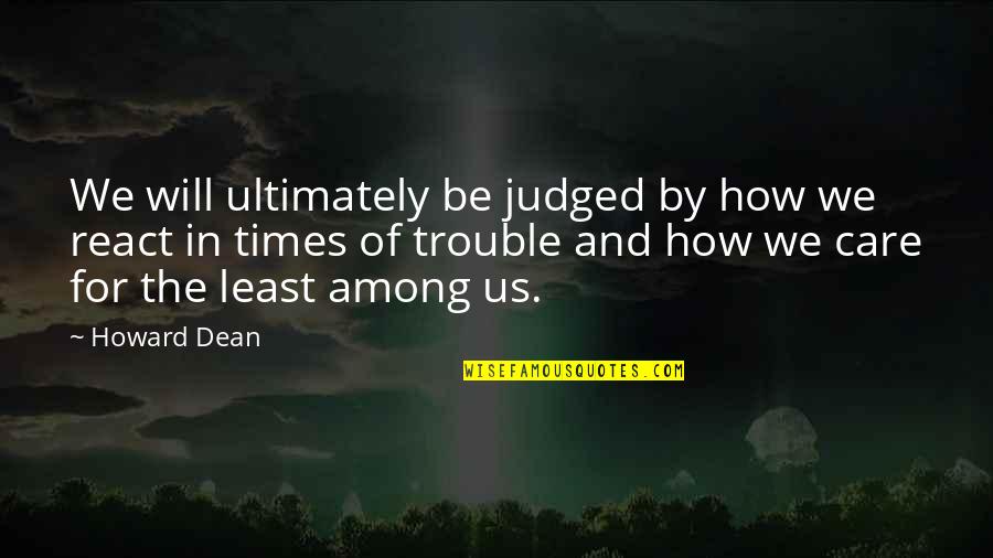 The Least Of Us Quotes By Howard Dean: We will ultimately be judged by how we