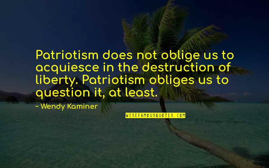 The Least Of Us Quotes By Wendy Kaminer: Patriotism does not oblige us to acquiesce in