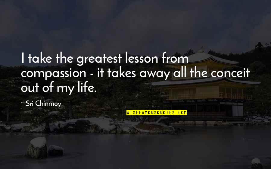 The Lesson Quotes By Sri Chinmoy: I take the greatest lesson from compassion -