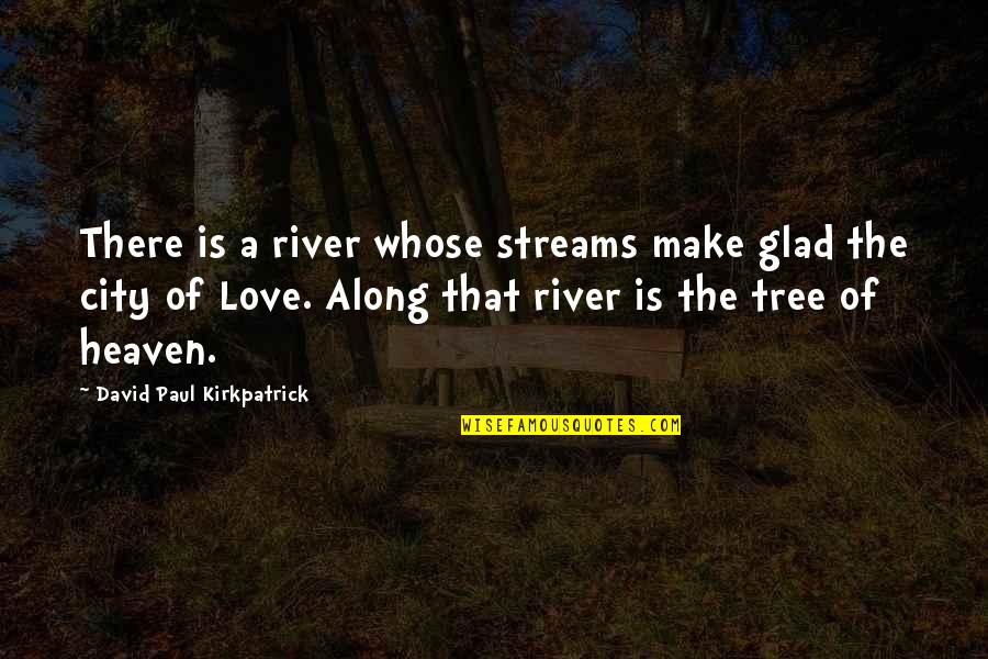 The Life Of A Tree Quotes By David Paul Kirkpatrick: There is a river whose streams make glad