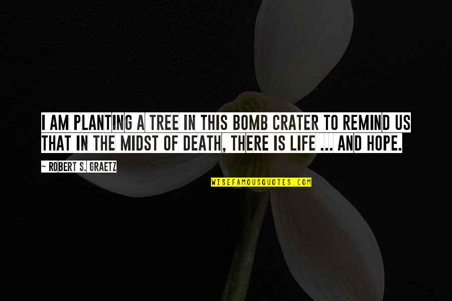 The Life Of A Tree Quotes By Robert S. Graetz: I am planting a tree in this bomb