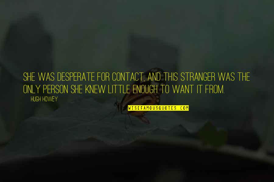 The Little Stranger Quotes By Hugh Howey: She was desperate for contact, and this stranger