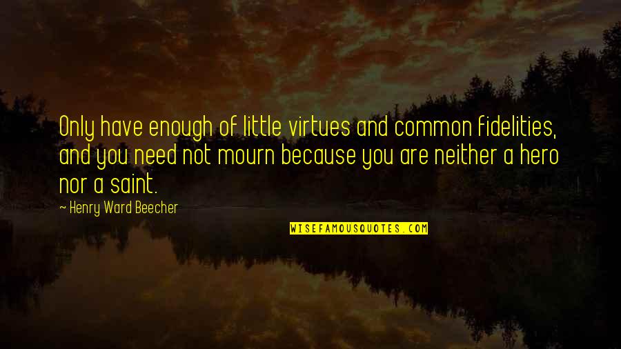 The Little Virtues Quotes By Henry Ward Beecher: Only have enough of little virtues and common