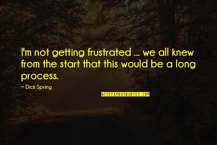 The Long Spring Quotes By Dick Spring: I'm not getting frustrated ... we all knew