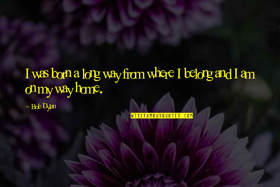 The Long Way Home Quotes By Bob Dylan: I was born a long way from where