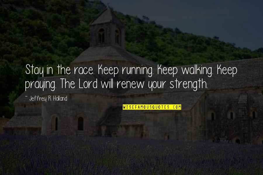 The Lord's Prayer Quotes By Jeffrey R. Holland: Stay in the race. Keep running. Keep walking.