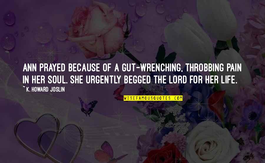 The Lord's Prayer Quotes By K. Howard Joslin: Ann prayed because of a gut-wrenching, throbbing pain