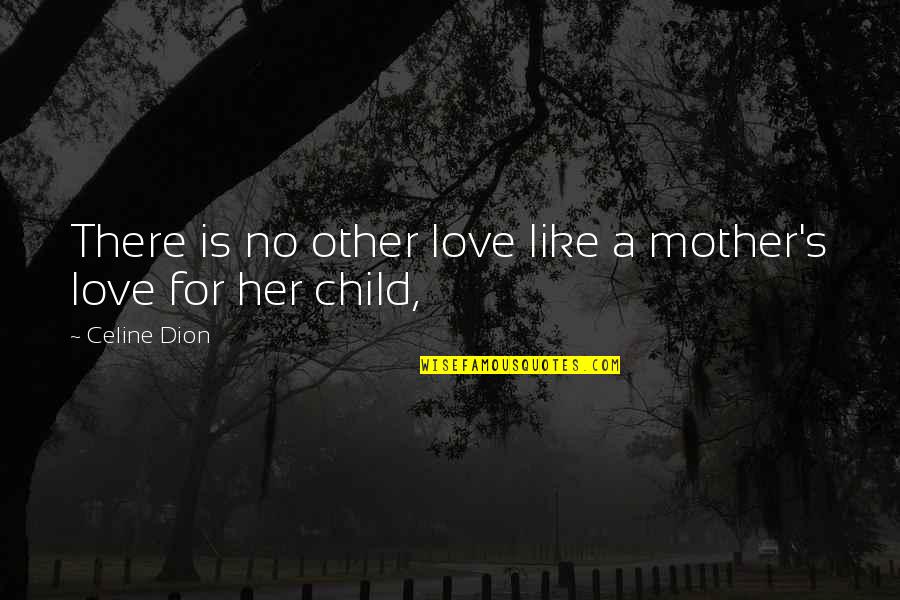 The Love Of A Mother For Her Child Quotes By Celine Dion: There is no other love like a mother's