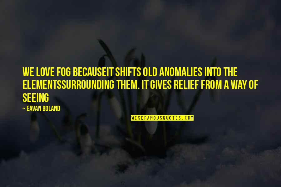 The Love Of Poetry Quotes By Eavan Boland: We love fog becauseit shifts old anomalies into