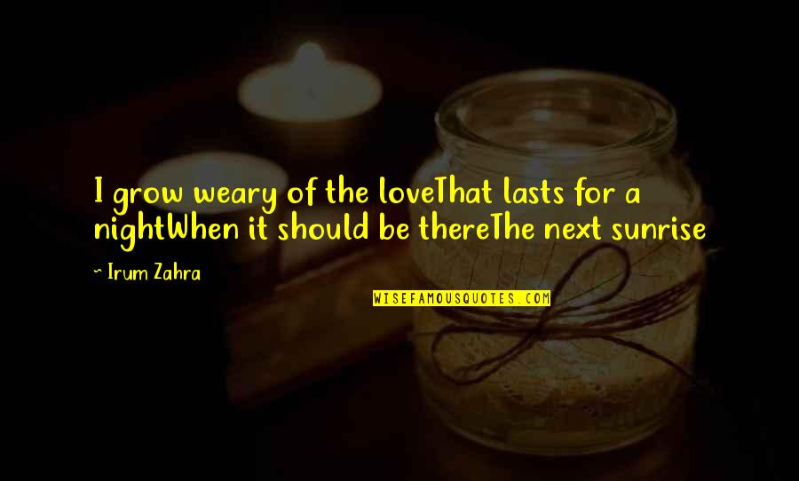 The Love Of Poetry Quotes By Irum Zahra: I grow weary of the loveThat lasts for