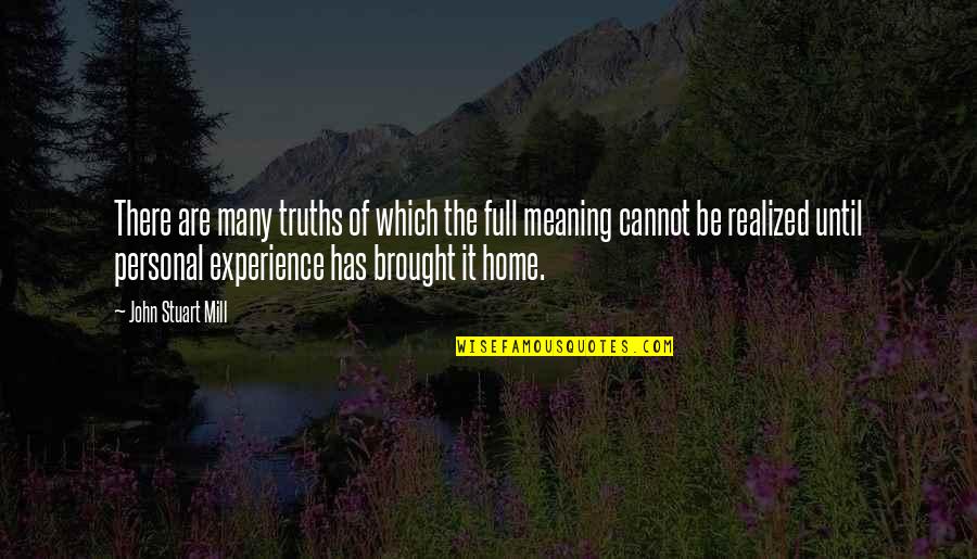 The Meaning Of Home Quotes By John Stuart Mill: There are many truths of which the full