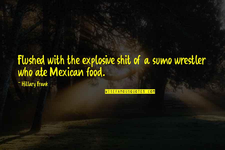 The Mexican Quotes By Hillary Frank: Flushed with the explosive shit of a sumo