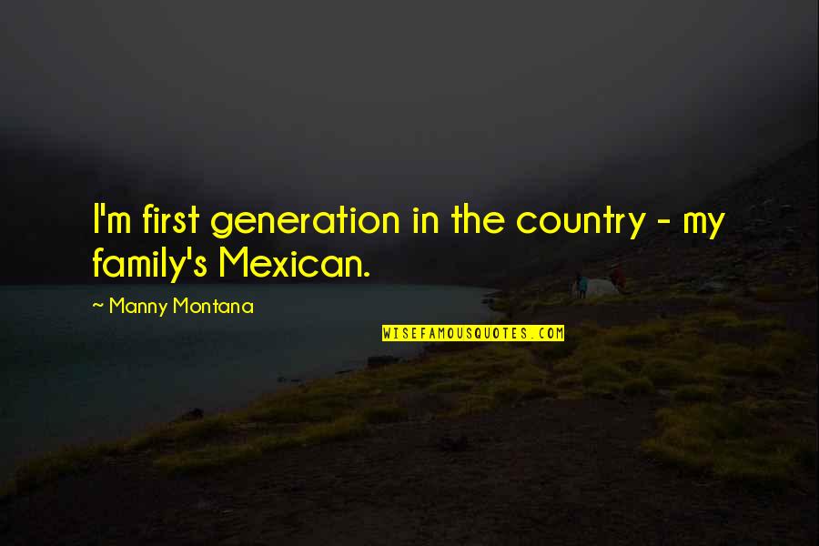 The Mexican Quotes By Manny Montana: I'm first generation in the country - my