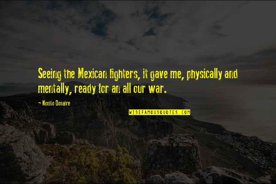 The Mexican Quotes By Nonito Donaire: Seeing the Mexican fighters, it gave me, physically