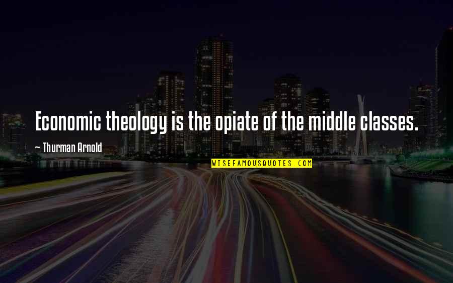 The Middle Class Quotes By Thurman Arnold: Economic theology is the opiate of the middle