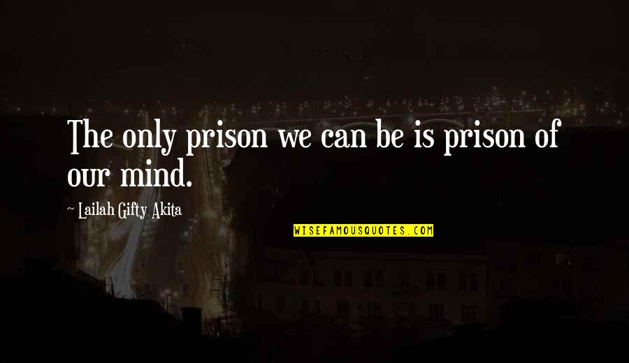 The Mind Power Quotes By Lailah Gifty Akita: The only prison we can be is prison