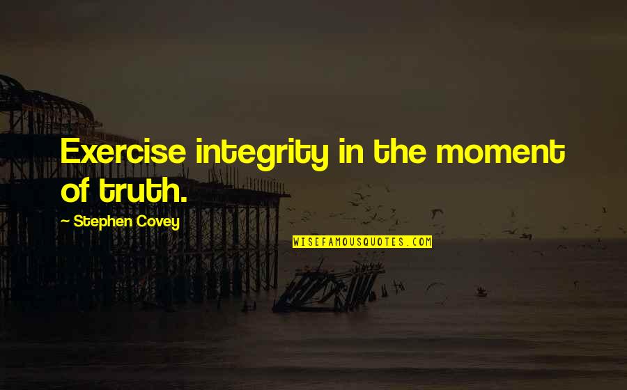 The Moment Of Truth Quotes By Stephen Covey: Exercise integrity in the moment of truth.