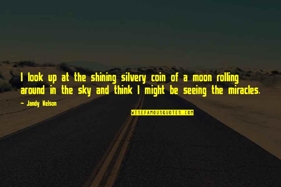 The Moon Shining Quotes By Jandy Nelson: I look up at the shining silvery coin