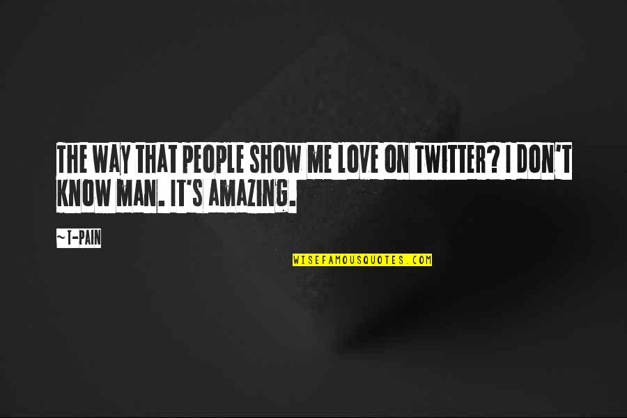 The Most Amazing Man Quotes By T-Pain: The way that people show me love on