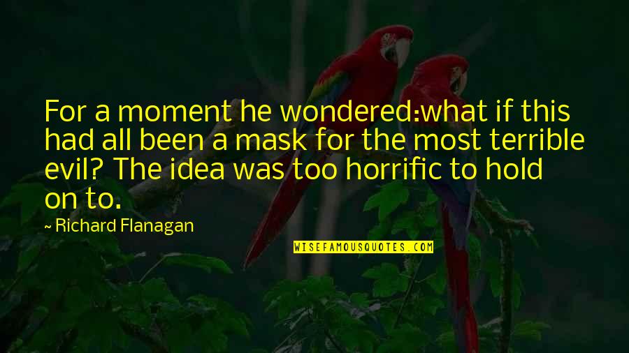 The Most Evil Quotes By Richard Flanagan: For a moment he wondered:what if this had