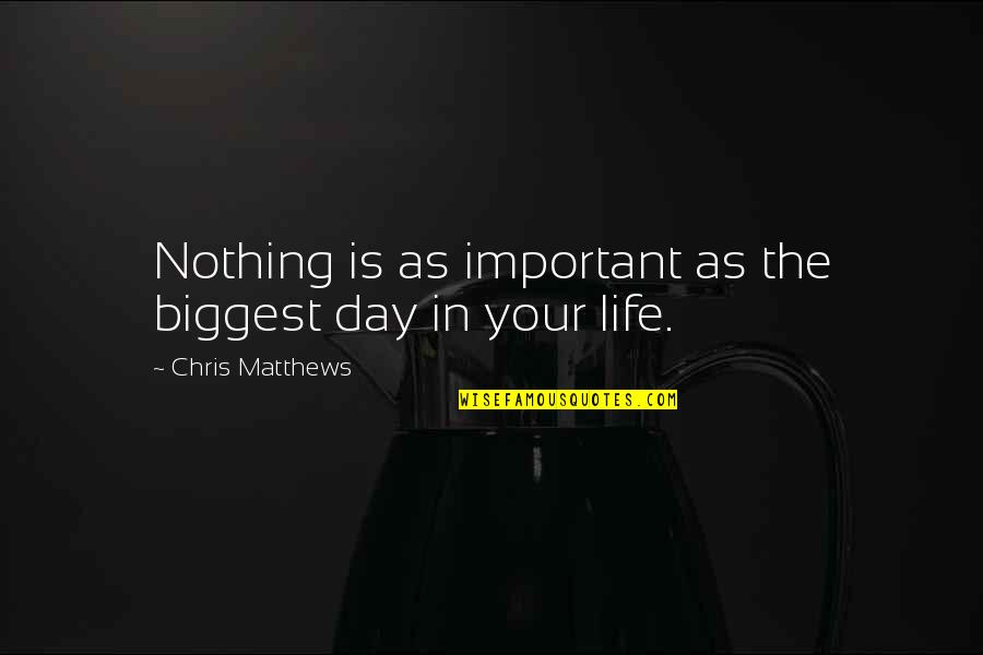 The Most Important Day Of Your Life Quotes By Chris Matthews: Nothing is as important as the biggest day