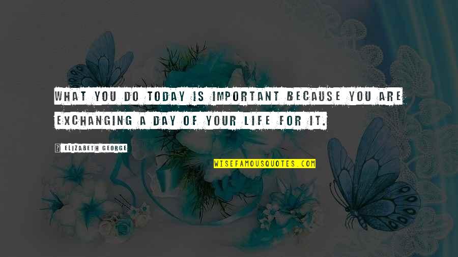 The Most Important Day Of Your Life Quotes By Elizabeth George: What you do today is important because you