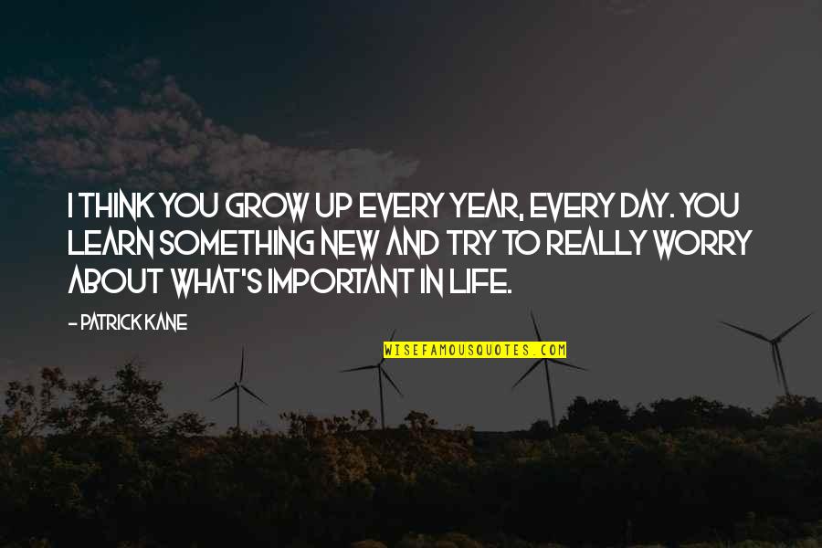 The Most Important Day Of Your Life Quotes By Patrick Kane: I think you grow up every year, every