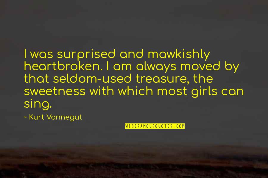 The Most Used Quotes By Kurt Vonnegut: I was surprised and mawkishly heartbroken. I am