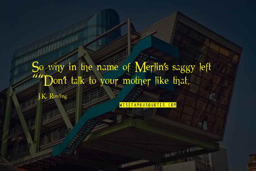 The Mother Quotes By J.K. Rowling: So why in the name of Merlin's saggy