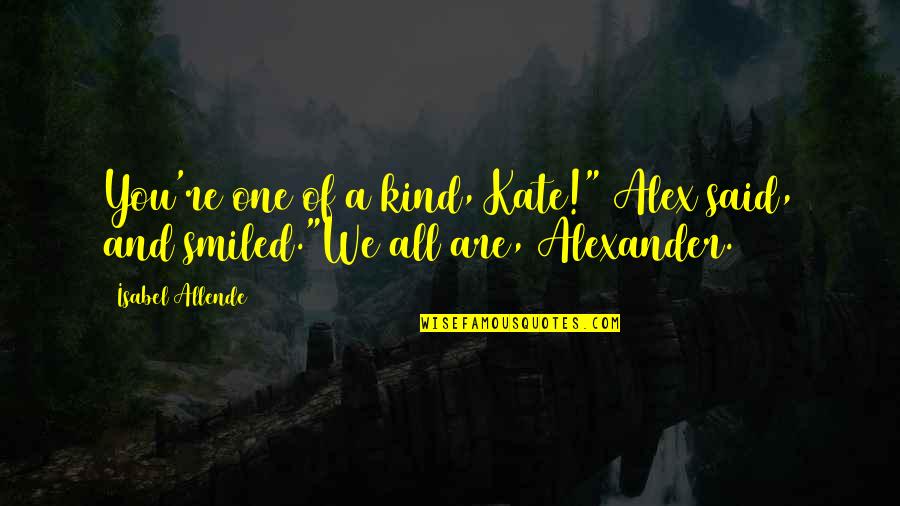 The Mummy Jonathan Quotes By Isabel Allende: You're one of a kind, Kate!" Alex said,