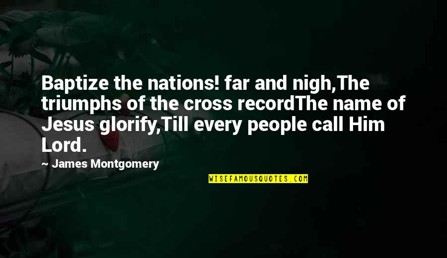 The Name Of Jesus Quotes By James Montgomery: Baptize the nations! far and nigh,The triumphs of