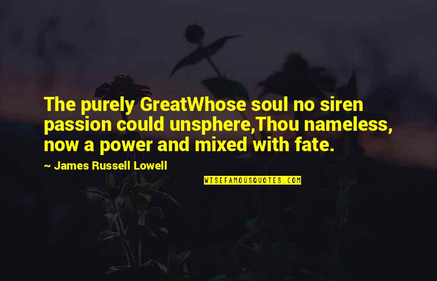 The Nameless Quotes By James Russell Lowell: The purely GreatWhose soul no siren passion could