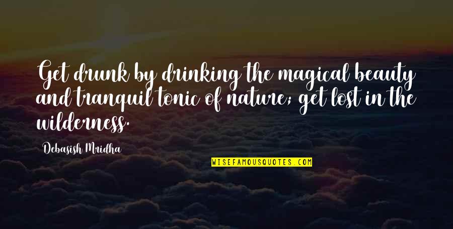 The Nature Beauty Quotes By Debasish Mridha: Get drunk by drinking the magical beauty and