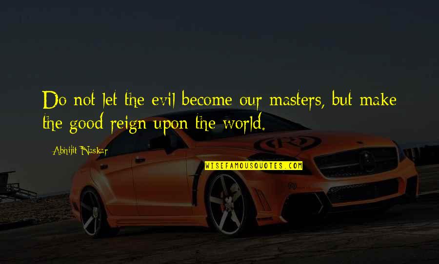 The Nature Of Good And Evil Quotes By Abhijit Naskar: Do not let the evil become our masters,