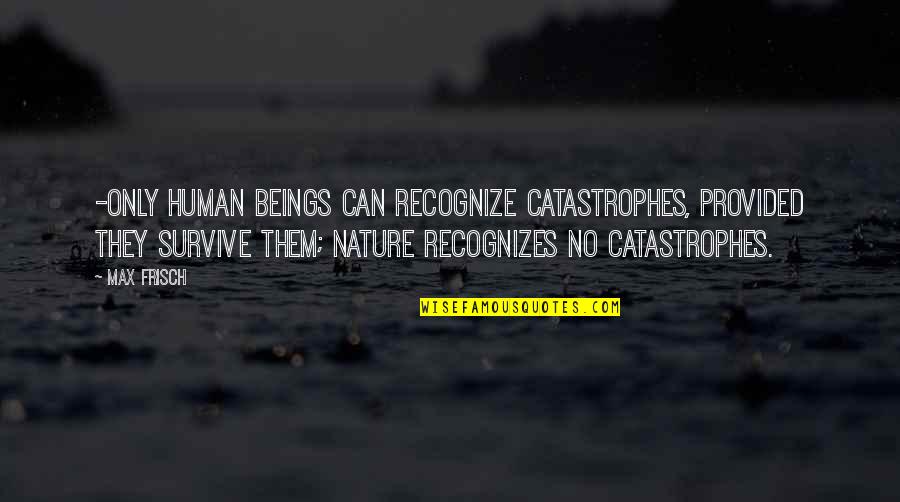 The Nature Of Human Beings Quotes By Max Frisch: -only human beings can recognize catastrophes, provided they