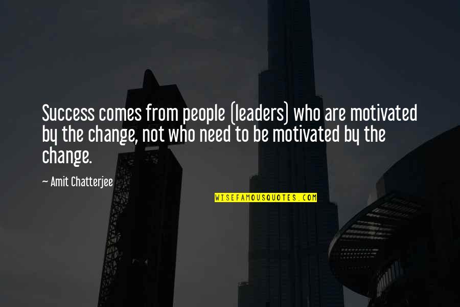 The Need To Change Quotes By Amit Chatterjee: Success comes from people (leaders) who are motivated