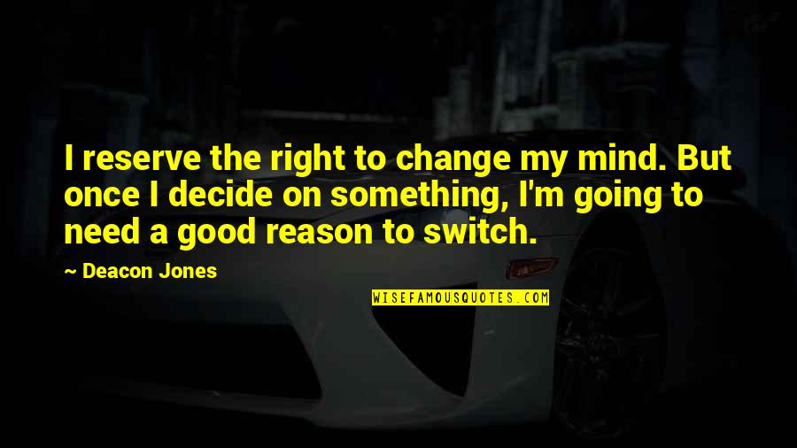 The Need To Change Quotes By Deacon Jones: I reserve the right to change my mind.