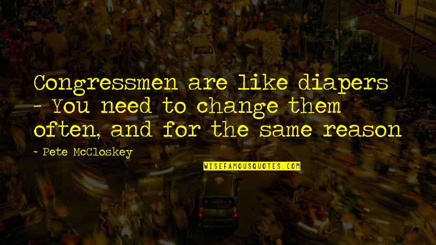 The Need To Change Quotes By Pete McCloskey: Congressmen are like diapers - You need to