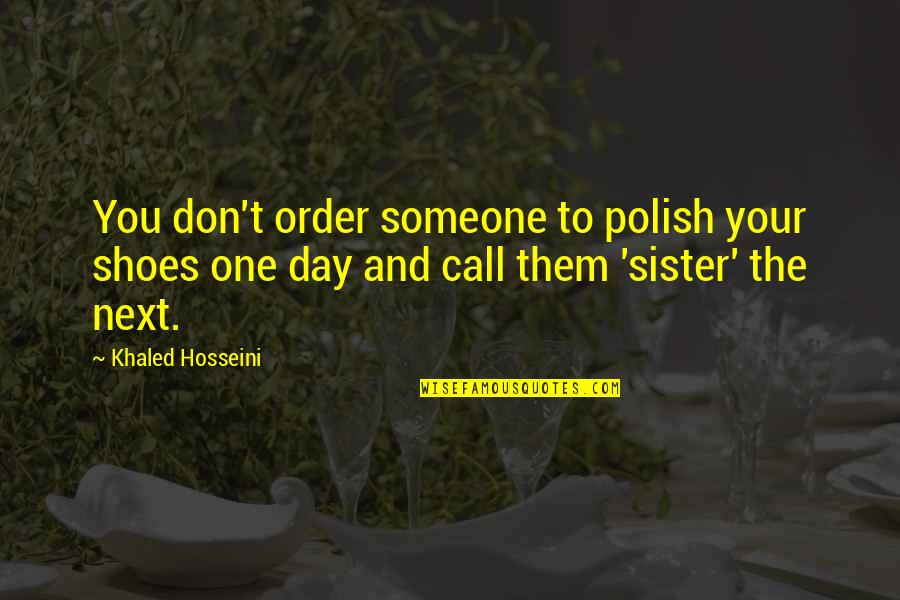 The Next Day Quotes By Khaled Hosseini: You don't order someone to polish your shoes