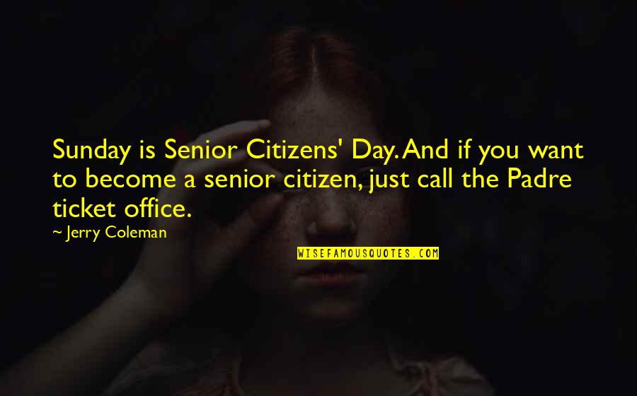 The Office Senior Quotes By Jerry Coleman: Sunday is Senior Citizens' Day. And if you