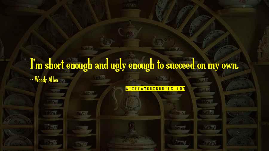 The Office Tuna Quotes By Woody Allen: I'm short enough and ugly enough to succeed