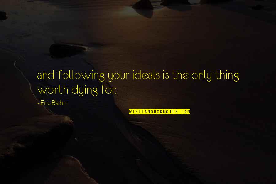 The Only Thing Worth Dying For Quotes By Eric Blehm: and following your ideals is the only thing