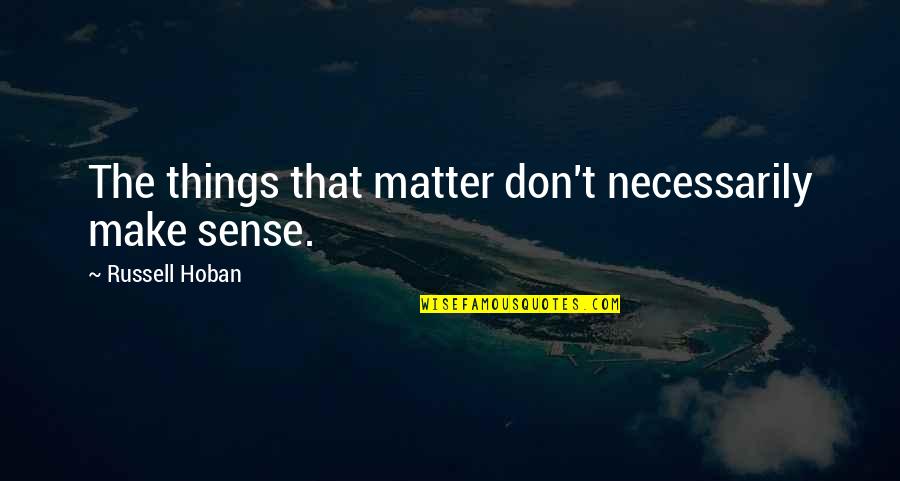 The Only Things That Matter Quotes By Russell Hoban: The things that matter don't necessarily make sense.