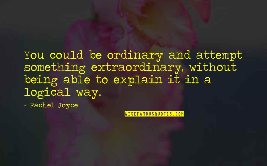 The Ordinary Being Extraordinary Quotes By Rachel Joyce: You could be ordinary and attempt something extraordinary,