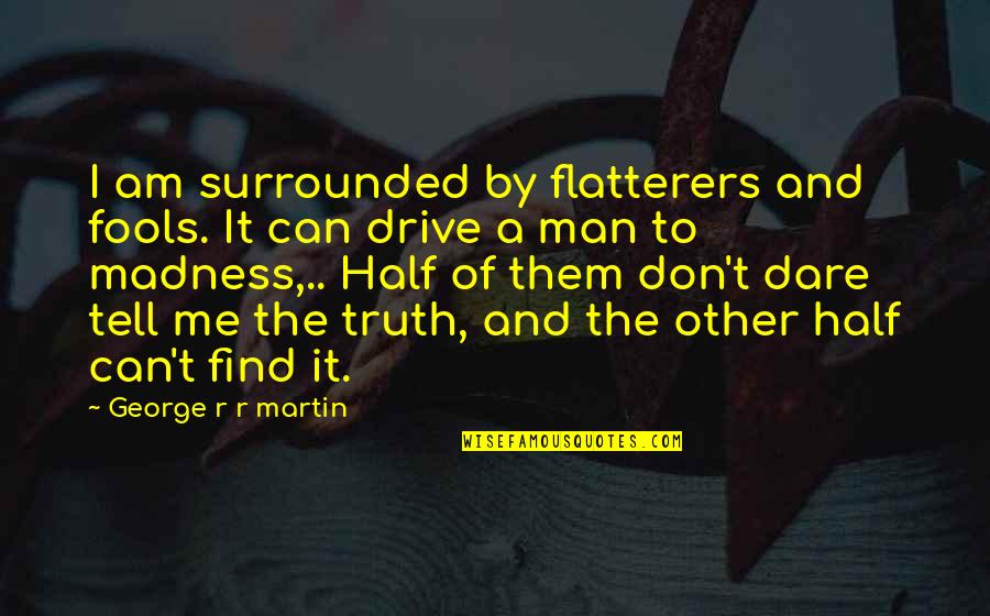 The Other Half Quotes By George R R Martin: I am surrounded by flatterers and fools. It