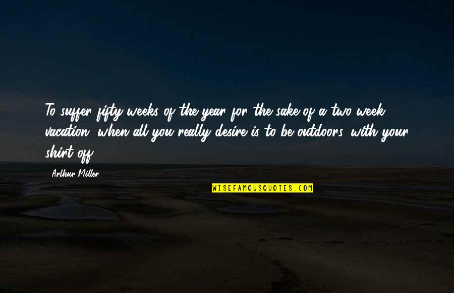 The Outdoors Quotes By Arthur Miller: To suffer fifty weeks of the year for