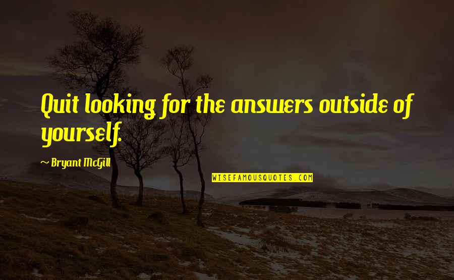 The Outside Looking In Quotes By Bryant McGill: Quit looking for the answers outside of yourself.